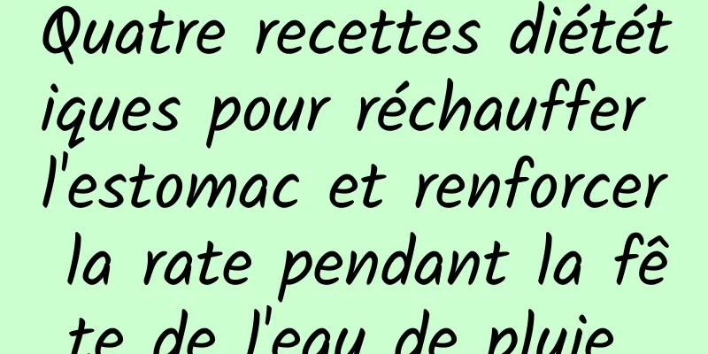 Quatre recettes diététiques pour réchauffer l'estomac et renforcer la rate pendant la fête de l'eau de pluie 