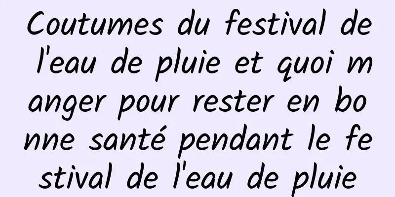 Coutumes du festival de l'eau de pluie et quoi manger pour rester en bonne santé pendant le festival de l'eau de pluie