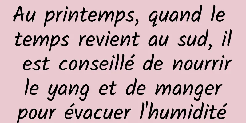 Au printemps, quand le temps revient au sud, il est conseillé de nourrir le yang et de manger pour évacuer l'humidité