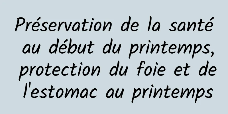 Préservation de la santé au début du printemps, protection du foie et de l'estomac au printemps