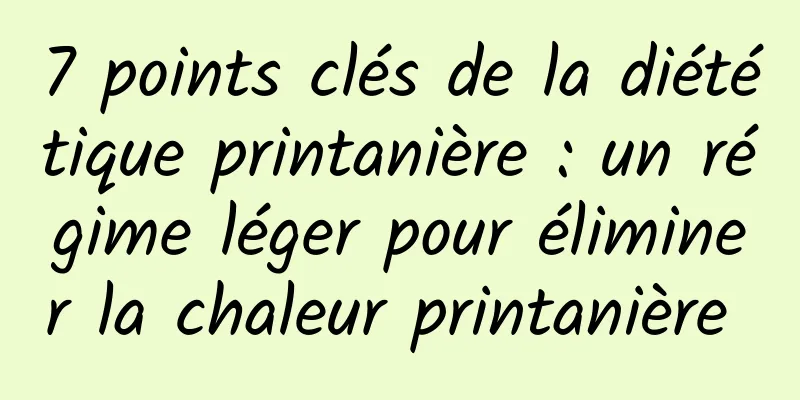 7 points clés de la diététique printanière : un régime léger pour éliminer la chaleur printanière 