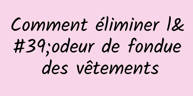 Comment éliminer l'odeur de fondue des vêtements