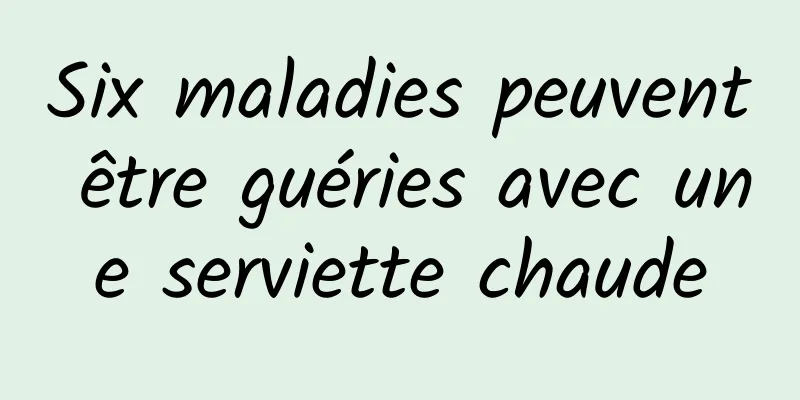 Six maladies peuvent être guéries avec une serviette chaude