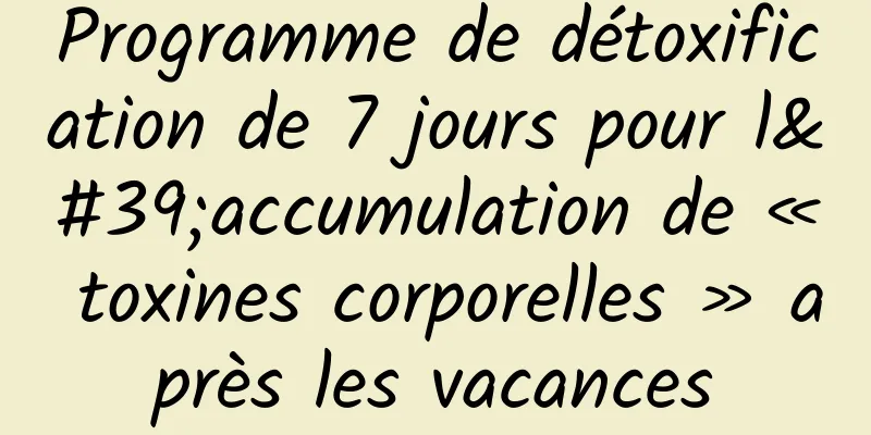 Programme de détoxification de 7 jours pour l'accumulation de « toxines corporelles » après les vacances