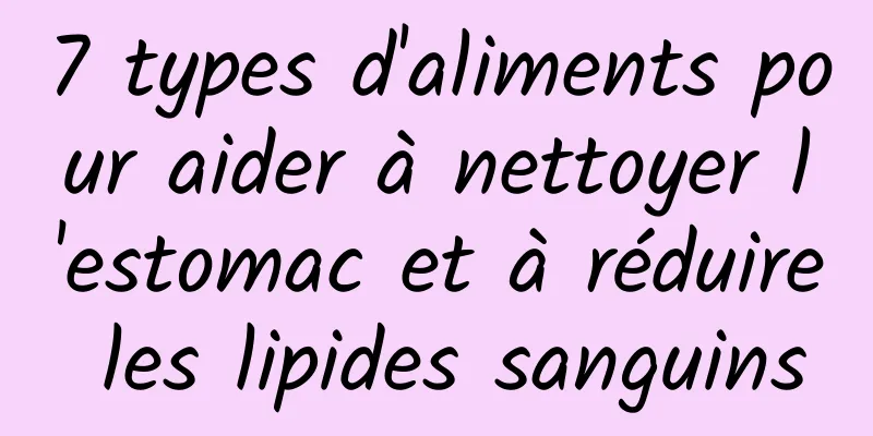 7 types d'aliments pour aider à nettoyer l'estomac et à réduire les lipides sanguins