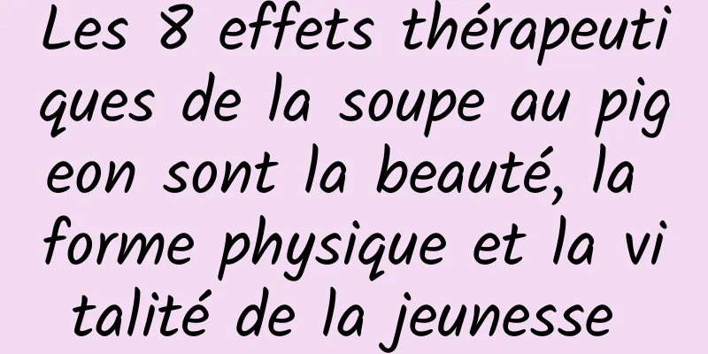 Les 8 effets thérapeutiques de la soupe au pigeon sont la beauté, la forme physique et la vitalité de la jeunesse 