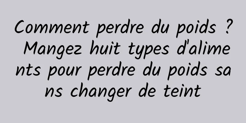 Comment perdre du poids ? Mangez huit types d'aliments pour perdre du poids sans changer de teint