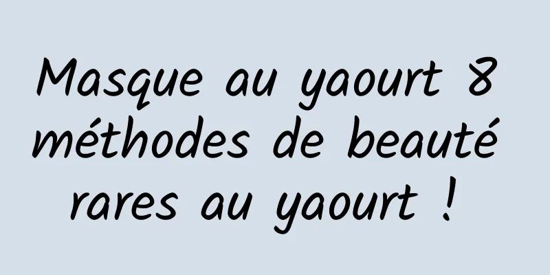 Masque au yaourt 8 méthodes de beauté rares au yaourt ! 