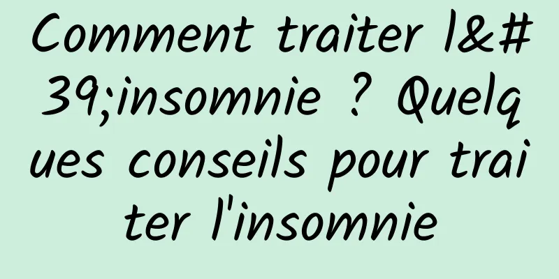 Comment traiter l'insomnie ? Quelques conseils pour traiter l'insomnie