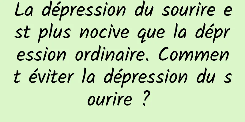 La dépression du sourire est plus nocive que la dépression ordinaire. Comment éviter la dépression du sourire ? 