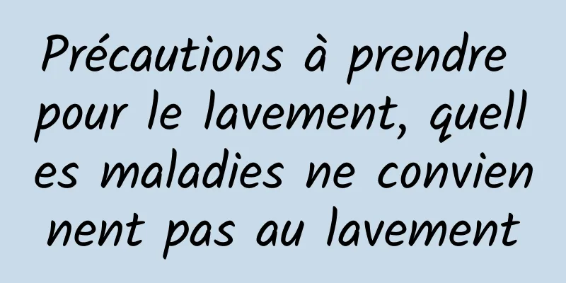 Précautions à prendre pour le lavement, quelles maladies ne conviennent pas au lavement