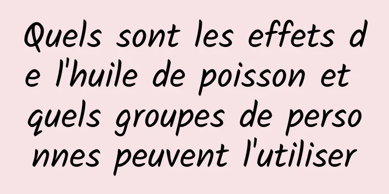 Quels sont les effets de l'huile de poisson et quels groupes de personnes peuvent l'utiliser