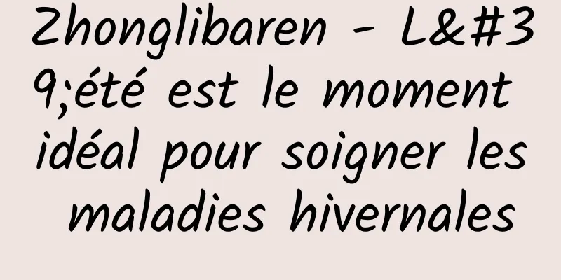 Zhonglibaren - L'été est le moment idéal pour soigner les maladies hivernales