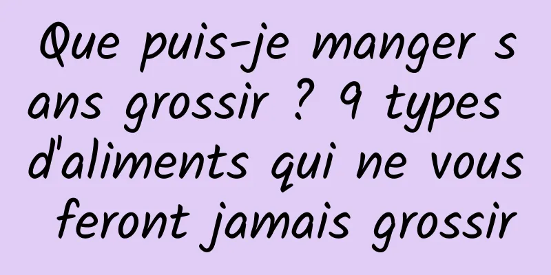 Que puis-je manger sans grossir ? 9 types d'aliments qui ne vous feront jamais grossir