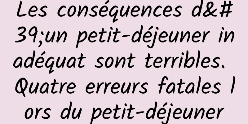 Les conséquences d'un petit-déjeuner inadéquat sont terribles. Quatre erreurs fatales lors du petit-déjeuner