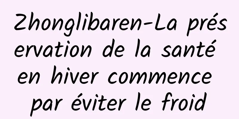 Zhonglibaren-La préservation de la santé en hiver commence par éviter le froid