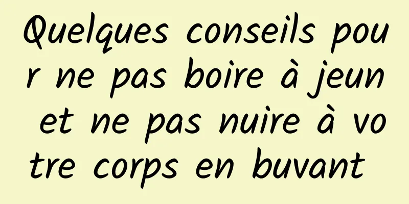 Quelques conseils pour ne pas boire à jeun et ne pas nuire à votre corps en buvant 