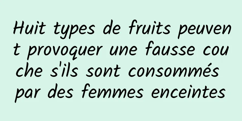 Huit types de fruits peuvent provoquer une fausse couche s'ils sont consommés par des femmes enceintes