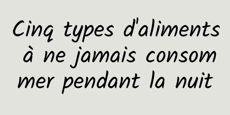 Cinq types d'aliments à ne jamais consommer pendant la nuit