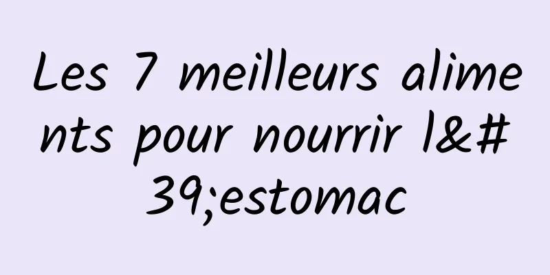 Les 7 meilleurs aliments pour nourrir l'estomac