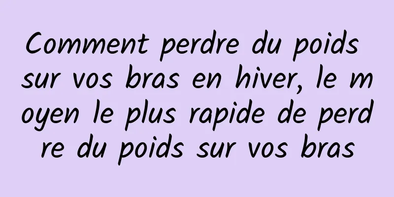 Comment perdre du poids sur vos bras en hiver, le moyen le plus rapide de perdre du poids sur vos bras