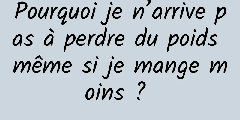 Pourquoi je n’arrive pas à perdre du poids même si je mange moins ? 