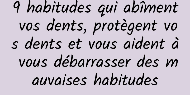 9 habitudes qui abîment vos dents, protègent vos dents et vous aident à vous débarrasser des mauvaises habitudes