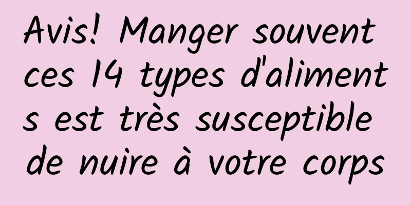 Avis! Manger souvent ces 14 types d'aliments est très susceptible de nuire à votre corps