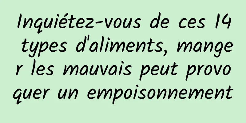 Inquiétez-vous de ces 14 types d'aliments, manger les mauvais peut provoquer un empoisonnement