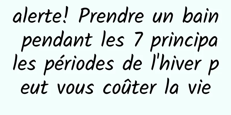 alerte! Prendre un bain pendant les 7 principales périodes de l'hiver peut vous coûter la vie