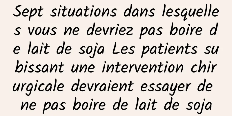 Sept situations dans lesquelles vous ne devriez pas boire de lait de soja Les patients subissant une intervention chirurgicale devraient essayer de ne pas boire de lait de soja