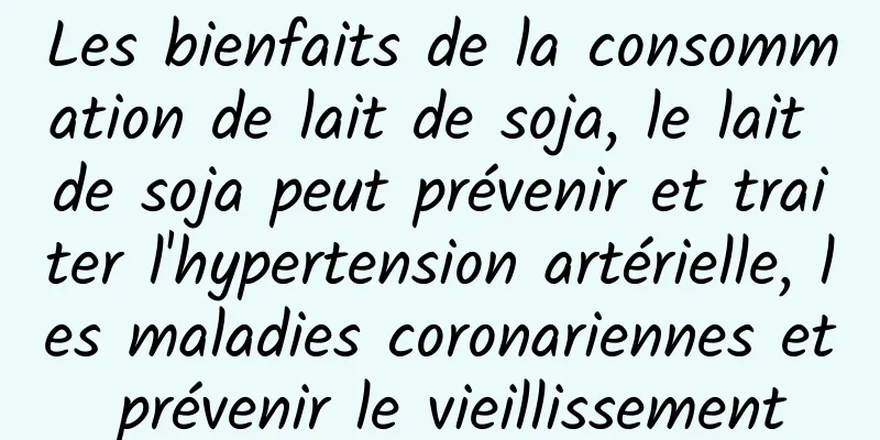 Les bienfaits de la consommation de lait de soja, le lait de soja peut prévenir et traiter l'hypertension artérielle, les maladies coronariennes et prévenir le vieillissement