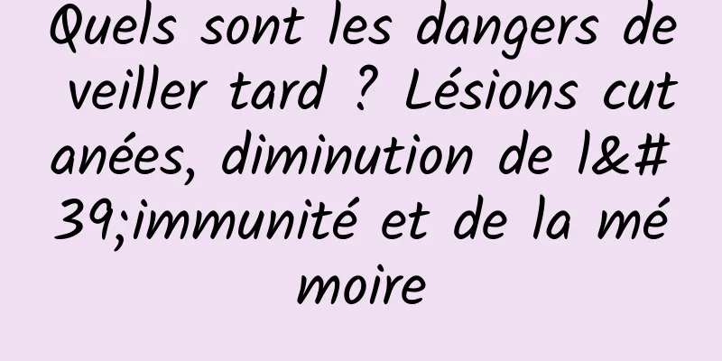 Quels sont les dangers de veiller tard ? Lésions cutanées, diminution de l'immunité et de la mémoire