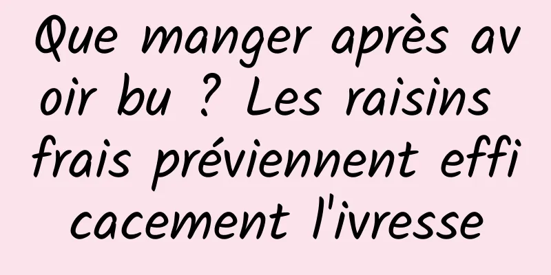 Que manger après avoir bu ? Les raisins frais préviennent efficacement l'ivresse