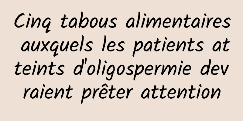 Cinq tabous alimentaires auxquels les patients atteints d'oligospermie devraient prêter attention