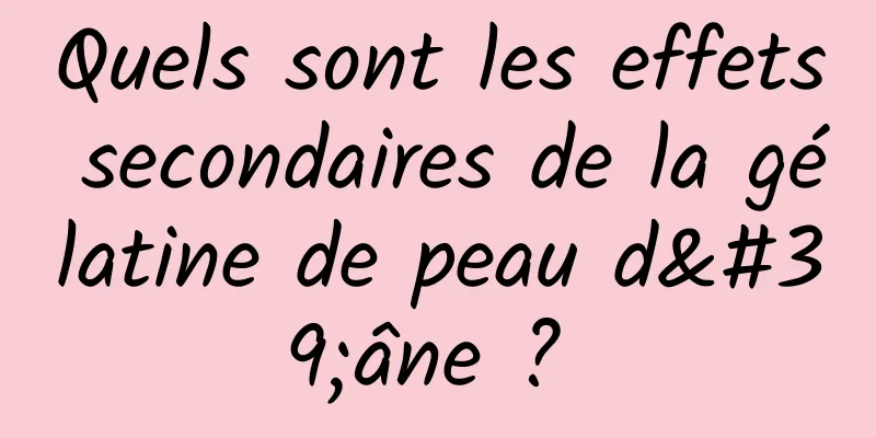 Quels sont les effets secondaires de la gélatine de peau d'âne ? 