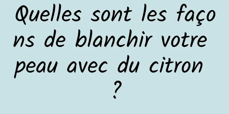 Quelles sont les façons de blanchir votre peau avec du citron ?