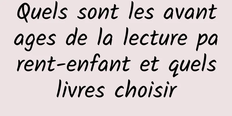 Quels sont les avantages de la lecture parent-enfant et quels livres choisir 