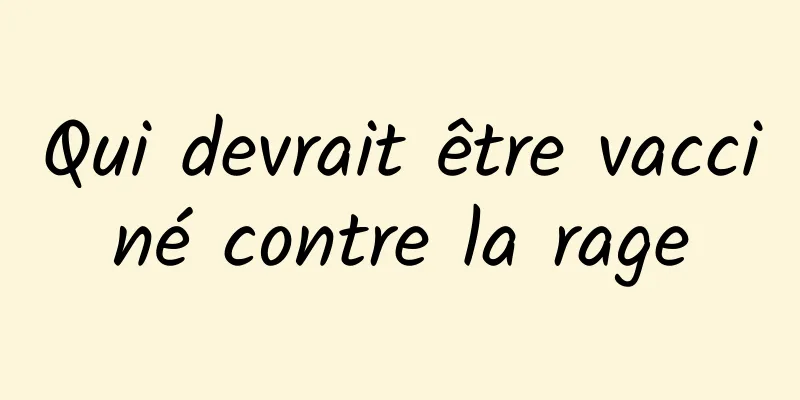 Qui devrait être vacciné contre la rage