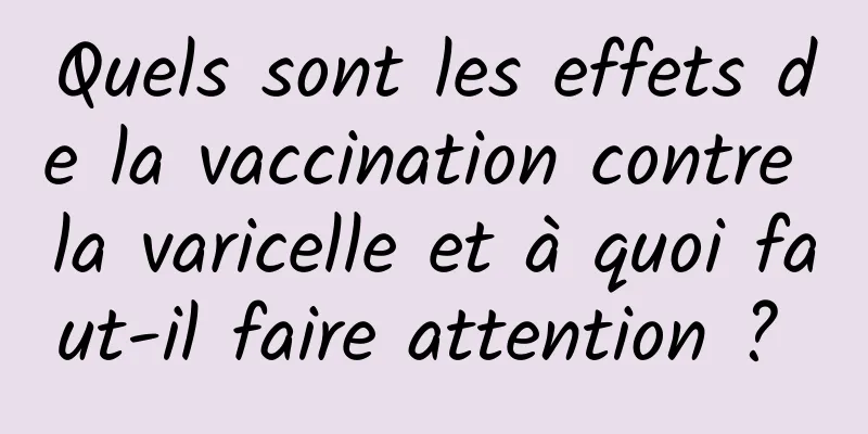 Quels sont les effets de la vaccination contre la varicelle et à quoi faut-il faire attention ? 