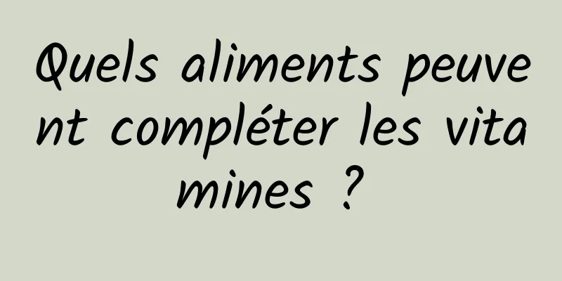 Quels aliments peuvent compléter les vitamines ? 