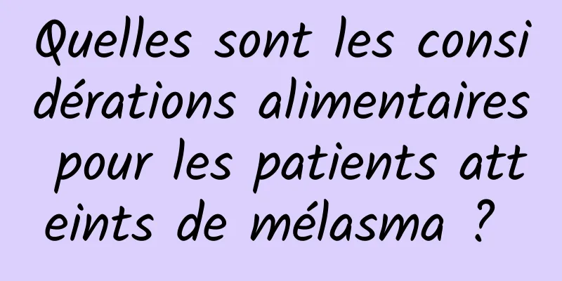 Quelles sont les considérations alimentaires pour les patients atteints de mélasma ? 