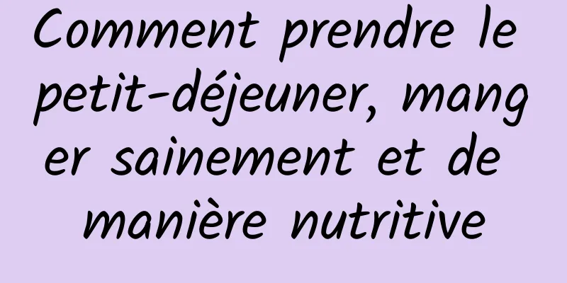 Comment prendre le petit-déjeuner, manger sainement et de manière nutritive