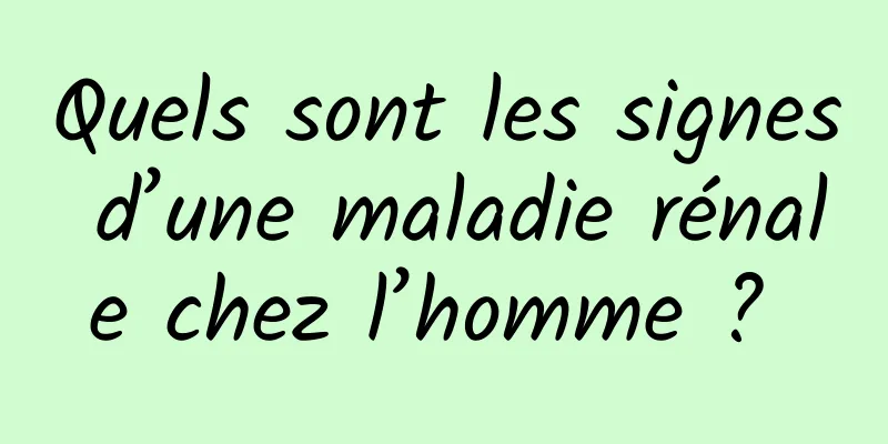 Quels sont les signes d’une maladie rénale chez l’homme ? 