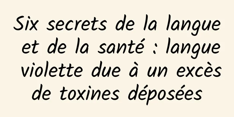 Six secrets de la langue et de la santé : langue violette due à un excès de toxines déposées 