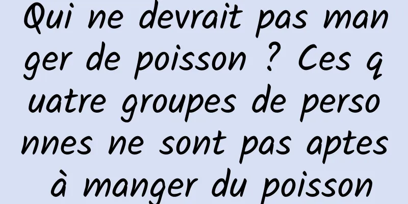 Qui ne devrait pas manger de poisson ? Ces quatre groupes de personnes ne sont pas aptes à manger du poisson