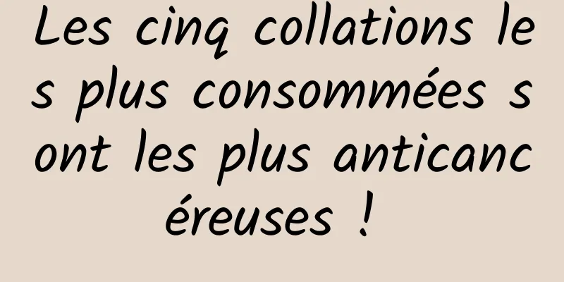 Les cinq collations les plus consommées sont les plus anticancéreuses ! 