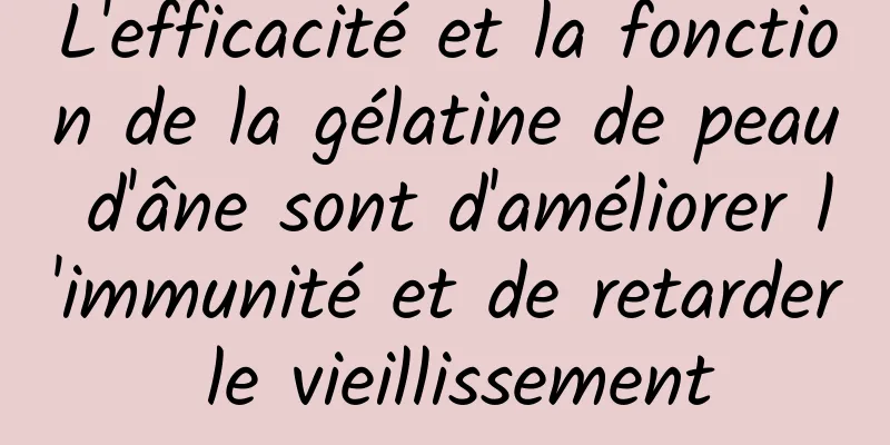 L'efficacité et la fonction de la gélatine de peau d'âne sont d'améliorer l'immunité et de retarder le vieillissement