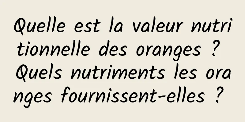 Quelle est la valeur nutritionnelle des oranges ? Quels nutriments les oranges fournissent-elles ? 