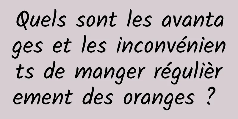 Quels sont les avantages et les inconvénients de manger régulièrement des oranges ? 